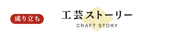 成り立ち 工芸ストーリー