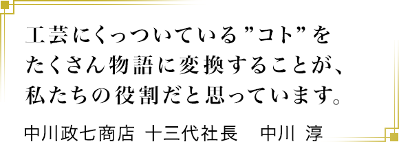工芸にくっついている ”コト” をたくさん物語に変換することが、私たちの役割だと思っています。中川政七商店 十三代社長　中川 淳