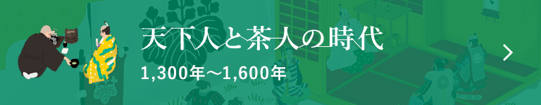 天下人と茶人の時代 1,300年〜1,600年