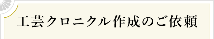 工芸クロニクル作成のご依頼