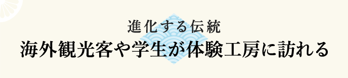 進化する伝統 海外観光客や学生が体験工房に訪れる