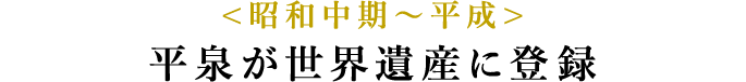 <昭和中期〜平成> 平泉が世界遺産に登録