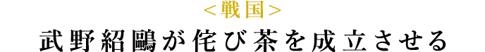 <戦国>武野紹鷗が侘び茶を成立させる
