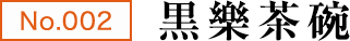 No.002 黒樂茶碗