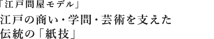 江戸問屋モデル 江戸の商い・学問・芸術を支えた  伝統の「紙技」
