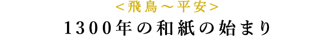 <飛鳥〜平安>1300年の和紙の始まり