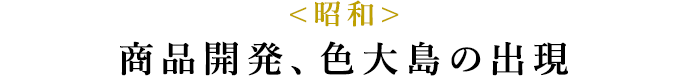 <昭和> 商品開発、色大島の出現